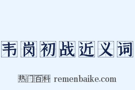 韦岗初战近义词是什么意思的图片